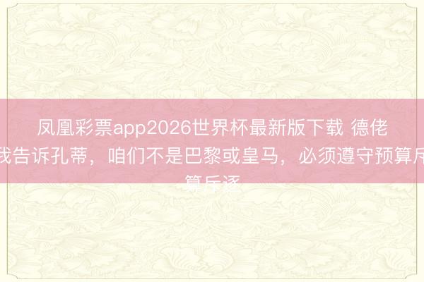 凤凰彩票app2026世界杯最新版下载 德佬：我告诉孔蒂，咱们不是巴黎或皇马，必须遵守预算斥逐