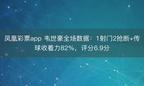 凤凰彩票app 韦世豪全场数据：1射门2抢断+传球收着力82%，评分6.9分