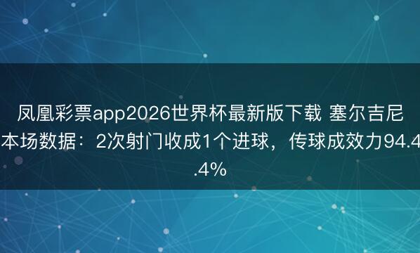凤凰彩票app2026世界杯最新版下载 塞尔吉尼奥本场数据:2次射门收成1个进球,传球成效力94.4%