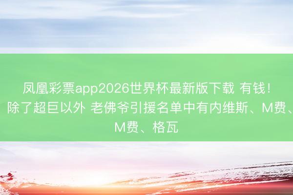 凤凰彩票app2026世界杯最新版下载 有钱!记者:除了超巨以外 老佛爷引援名单中有内维斯、M费、格瓦