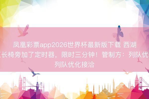 凤凰彩票app2026世界杯最新版下载 西湖边网红长椅旁加了定时器,限时三分钟!管制方:列队优化接洽