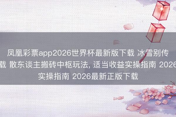 凤凰彩票app2026世界杯最新版下载 冰雪别传点卡版官网下载 散东谈主搬砖中枢玩法, 适当收益实操指南 2026最新正版下载
