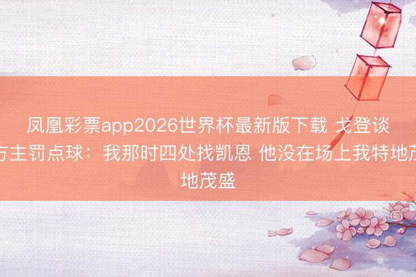 凤凰彩票app2026世界杯最新版下载 戈登谈我方主罚点球：我那时四处找凯恩 他没在场上我特地茂盛