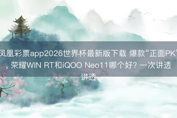 凤凰彩票app2026世界杯最新版下载 爆款“正面PK”， 荣耀WIN RT和iQOO Neo11哪个好? 一次讲透