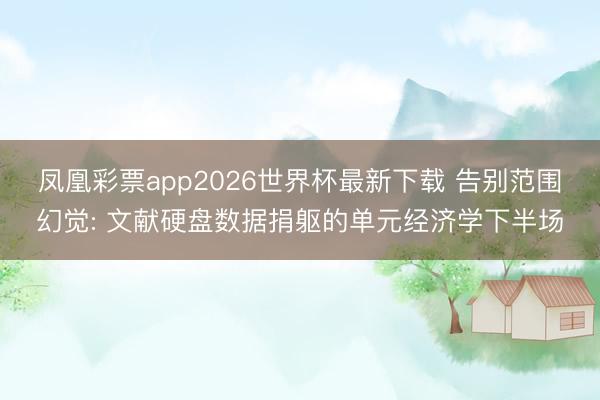 凤凰彩票app2026世界杯最新下载 告别范围幻觉: 文献硬盘数据捐躯的单元经济学下半场