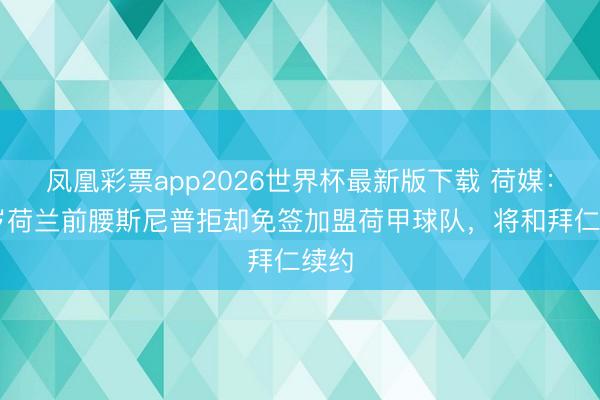 凤凰彩票app2026世界杯最新版下载 荷媒:18岁荷兰前腰斯尼普拒却免签加盟荷甲球队,将和拜仁续约