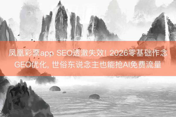 凤凰彩票app SEO透澈失效! 2026零基础作念GEO优化， 世俗东说念主也能抢AI免费流量