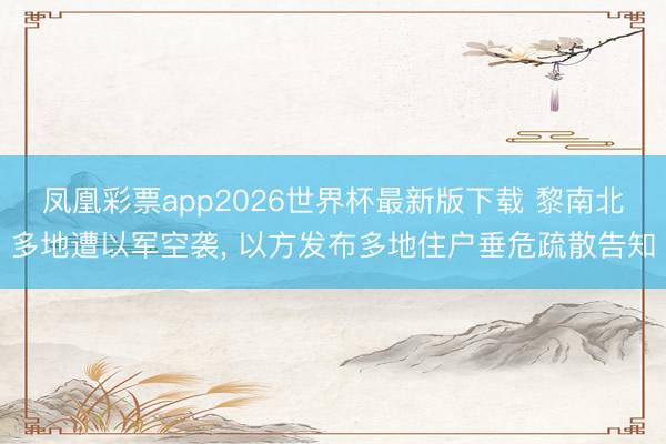凤凰彩票app2026世界杯最新版下载 黎南北多地遭以军空袭， 以方发布多地住户垂危疏散告知