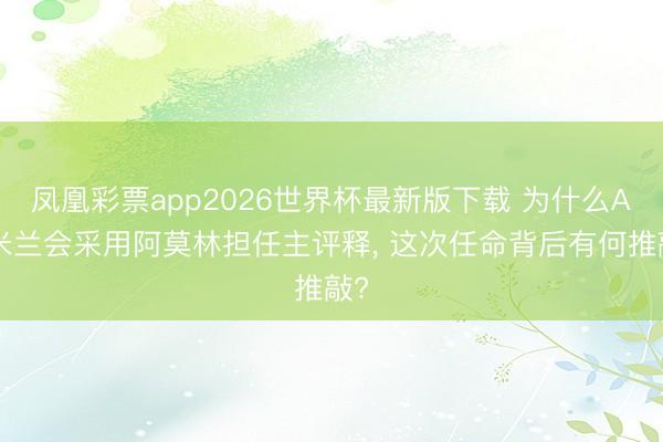 凤凰彩票app2026世界杯最新版下载 为什么AC米兰会采用阿莫林担任主评释, 这次任命背后有何推敲?