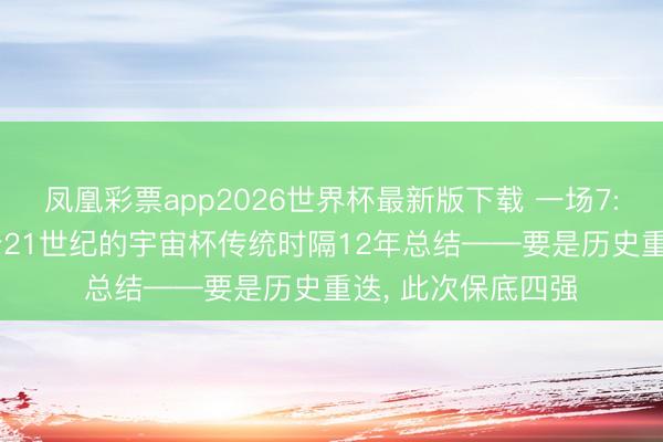 凤凰彩票app2026世界杯最新版下载 一场7: 1宣告了德国一个21世纪的宇宙杯传统时隔12年总结——要是历史重迭, 此次保底四强